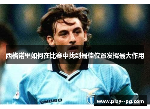 西格诺里如何在比赛中找到最佳位置发挥最大作用