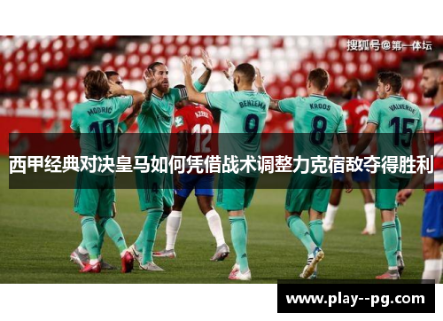 西甲经典对决皇马如何凭借战术调整力克宿敌夺得胜利