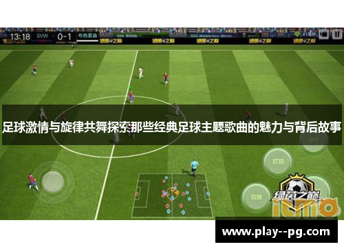 足球激情与旋律共舞探索那些经典足球主题歌曲的魅力与背后故事