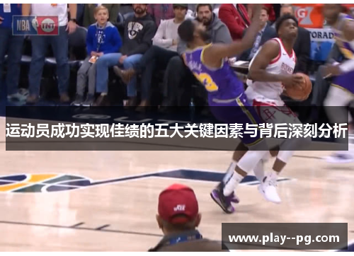 运动员成功实现佳绩的五大关键因素与背后深刻分析
