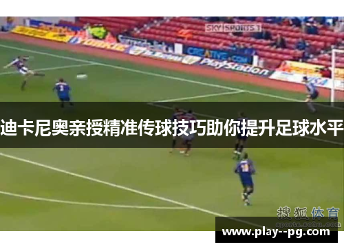 迪卡尼奥亲授精准传球技巧助你提升足球水平