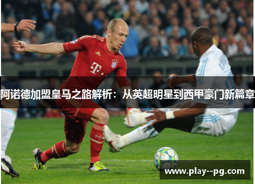 阿诺德加盟皇马之路解析：从英超明星到西甲豪门新篇章