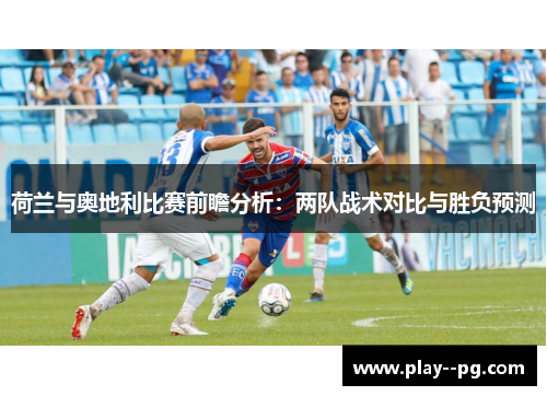 荷兰与奥地利比赛前瞻分析：两队战术对比与胜负预测