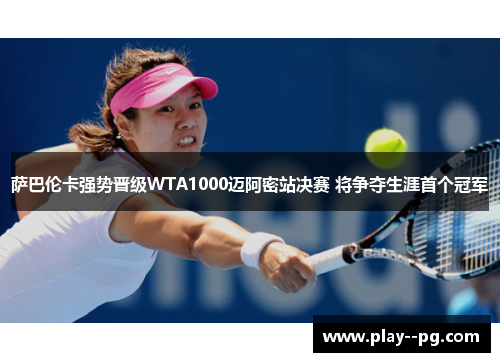 萨巴伦卡强势晋级WTA1000迈阿密站决赛 将争夺生涯首个冠军