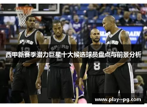 西甲新赛季潜力巨星十大候选球员盘点与前景分析