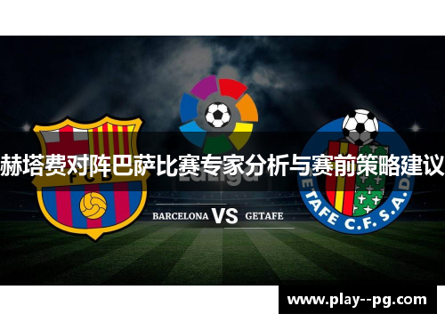 赫塔费对阵巴萨比赛专家分析与赛前策略建议