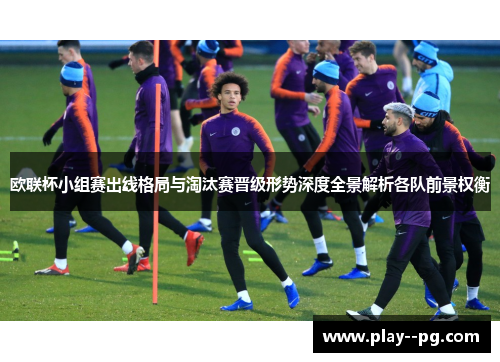 欧联杯小组赛出线格局与淘汰赛晋级形势深度全景解析各队前景权衡 欧联杯小组赛出线格局与淘汰赛晋级形势深度全景解析各队前景权衡