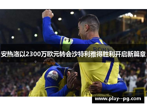 安热洛以2300万欧元转会沙特利雅得胜利开启新篇章 安热洛以2300万欧元转会沙特利雅得胜利开启新篇章