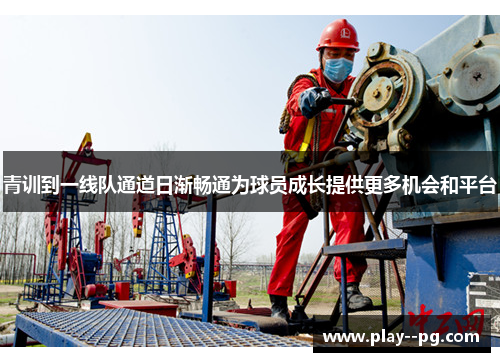 青训到一线队通道日渐畅通为球员成长提供更多机会和平台 青训到一线队通道日渐畅通为球员成长提供更多机会和平台