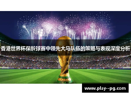 香港世界杯保龄球赛中领先大马队伍的策略与表现深度分析 香港世界杯保龄球赛中领先大马队伍的策略与表现深度分析