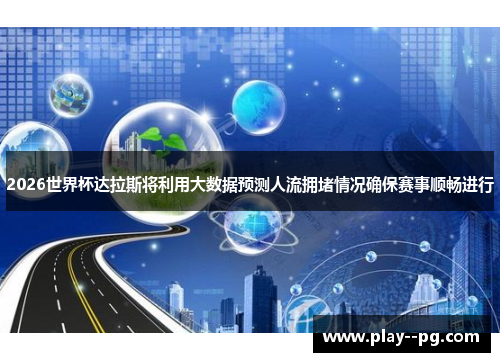 2026世界杯达拉斯将利用大数据预测人流拥堵情况确保赛事顺畅进行 2026世界杯达拉斯将利用大数据预测人流拥堵情况确保赛事顺畅进行