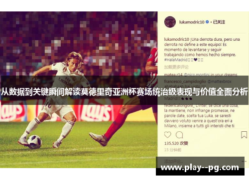 从数据到关键瞬间解读莫德里奇亚洲杯赛场统治级表现与价值全面分析 从数据到关键瞬间解读莫德里奇亚洲杯赛场统治级表现与价值全面分析