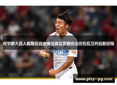 何宇鹏大连人解散后自由身加盟北京国安出任右后卫开启新征程 何宇鹏大连人解散后自由身加盟北京国安出任右后卫开启新征程