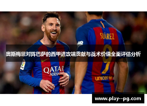 奥斯梅恩对阵巴萨的西甲进攻端贡献与战术价值全面评估分析 奥斯梅恩对阵巴萨的西甲进攻端贡献与战术价值全面评估分析
