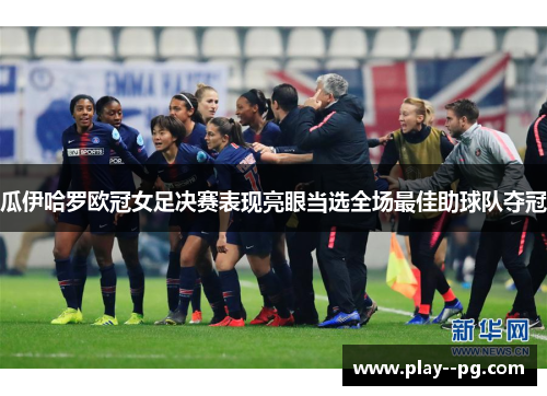 瓜伊哈罗欧冠女足决赛表现亮眼当选全场最佳助球队夺冠 瓜伊哈罗欧冠女足决赛表现亮眼当选全场最佳助球队夺冠