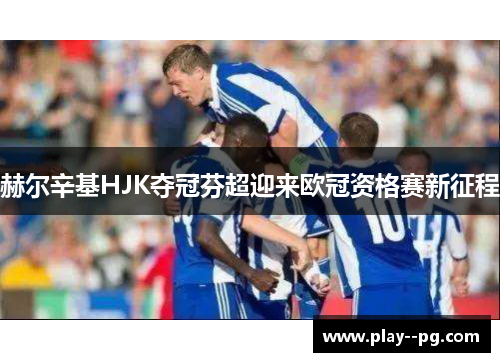 赫尔辛基HJK夺冠芬超迎来欧冠资格赛新征程