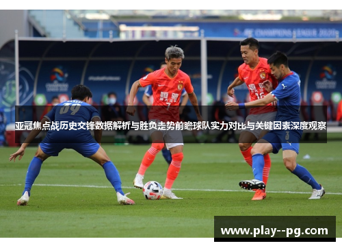 亚冠焦点战历史交锋数据解析与胜负走势前瞻球队实力对比与关键因素深度观察