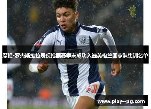 摩根·罗杰斯维拉表现抢眼赛季末成功入选英格兰国家队集训名单