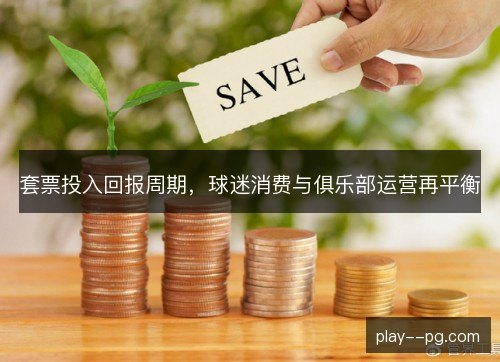 套票投入回报周期，球迷消费与俱乐部运营再平衡